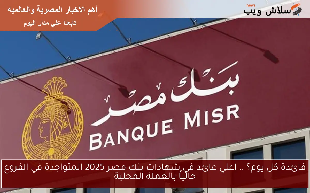 لو معاك 500 الف جنيه هتبقي اغني واحد عائد 28% .. اعلي عائد في شهادات بنك مصر 2025 المتواجدة في الفروع حالياً بالعملة المحلية