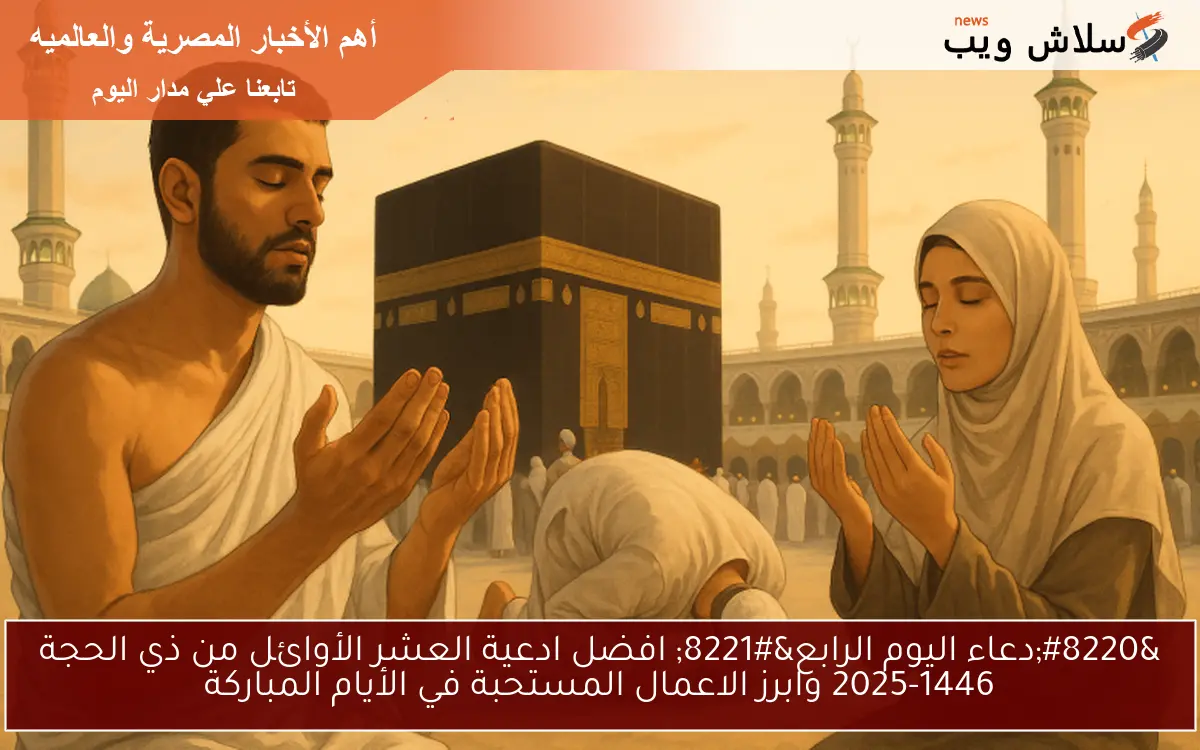 "دعاء اليوم الرابع" افضل ادعية العشر الأوائل من ذي الحجة 2025-1446 وابرز الاعمال المستحبة في الأيام المباركة 2 “دعاء اليوم الرابع” افضل ادعية العشر الأوائل من ذي الحجة 2025-1446 وابرز الاعمال المستحبة في الأيام المباركة