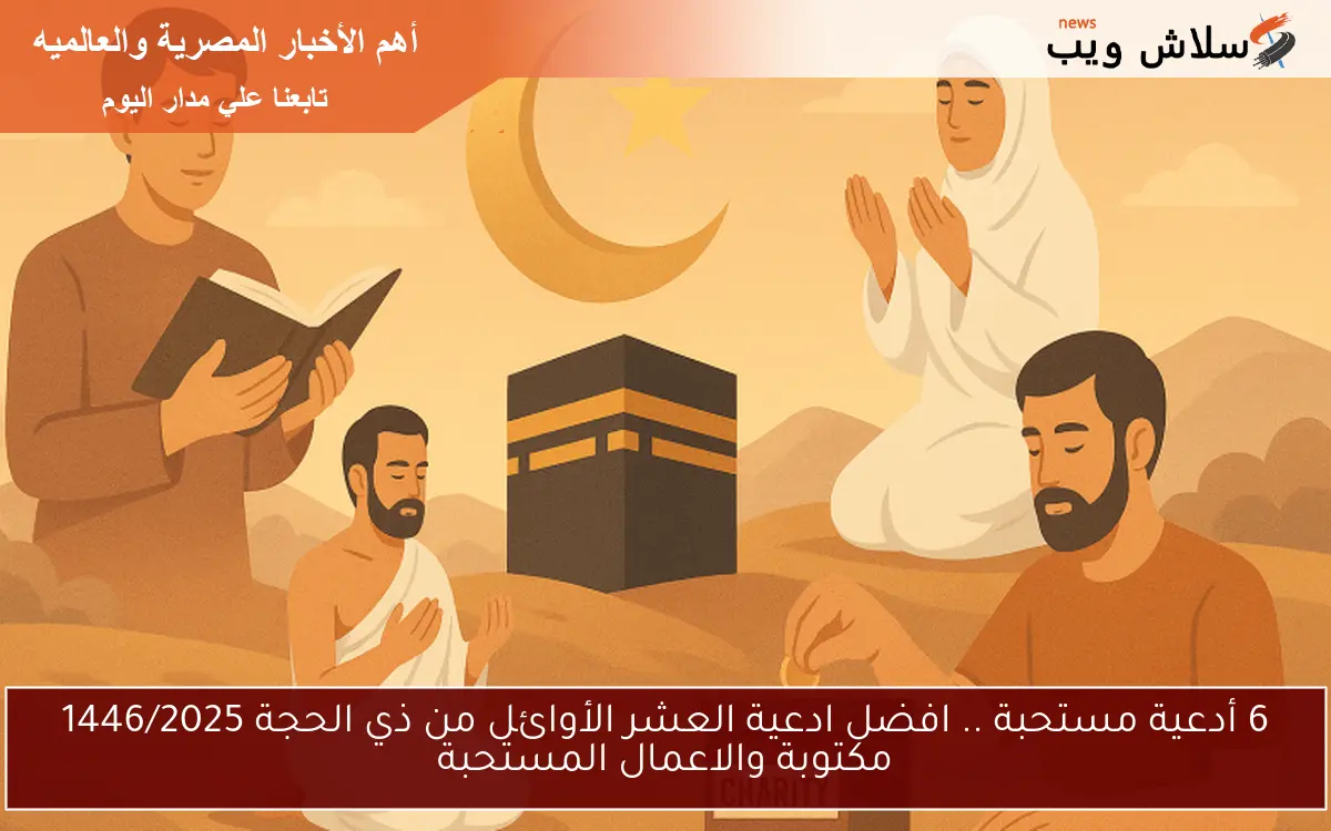 6 أدعية مستحبة .. افضل ادعية العشر الأوائل من ذي الحجة 1446/2025 مكتوبة والاعمال المستحبة