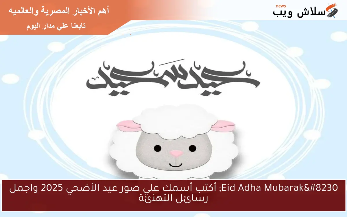 Eid Adha Mubarak… أكتب أسمك علي صور عيد الأضحي 2025 واجمل رسائل التهنئة للأهل والأصدقاء