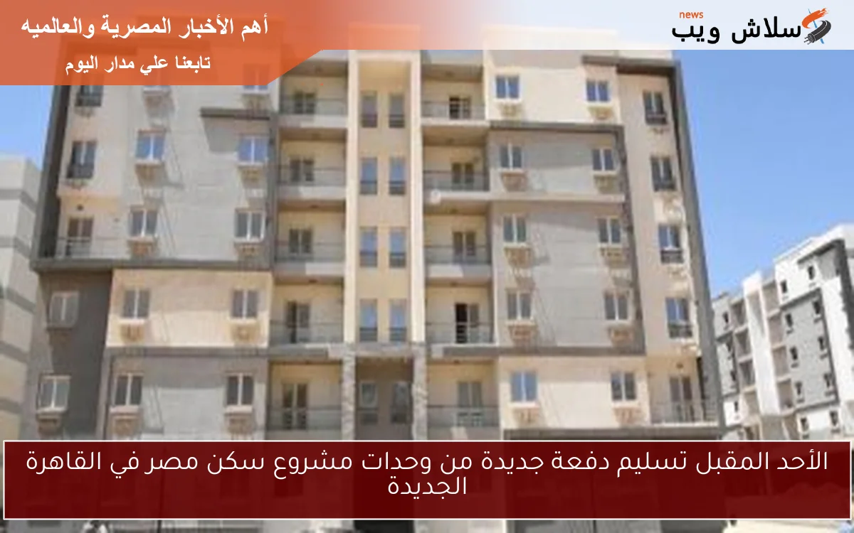الأحد المقبل تسليم دفعة جديدة من وحدات مشروع سكن مصر في القاهرة الجديدة
