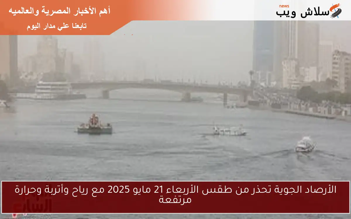 الأرصاد الجوية تحذر من طقس الأربعاء 21 مايو 2025 مع رياح وأتربة وحرارة مرتفعة 2 الأرصاد الجوية تحذر من طقس الأربعاء 21 مايو 2025 مع رياح وأتربة وحرارة مرتفعة