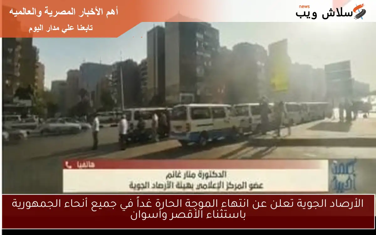 الأرصاد الجوية تعلن عن انتهاء الموجة الحارة غداً في جميع أنحاء الجمهورية باستثناء الأقصر وأسوان
