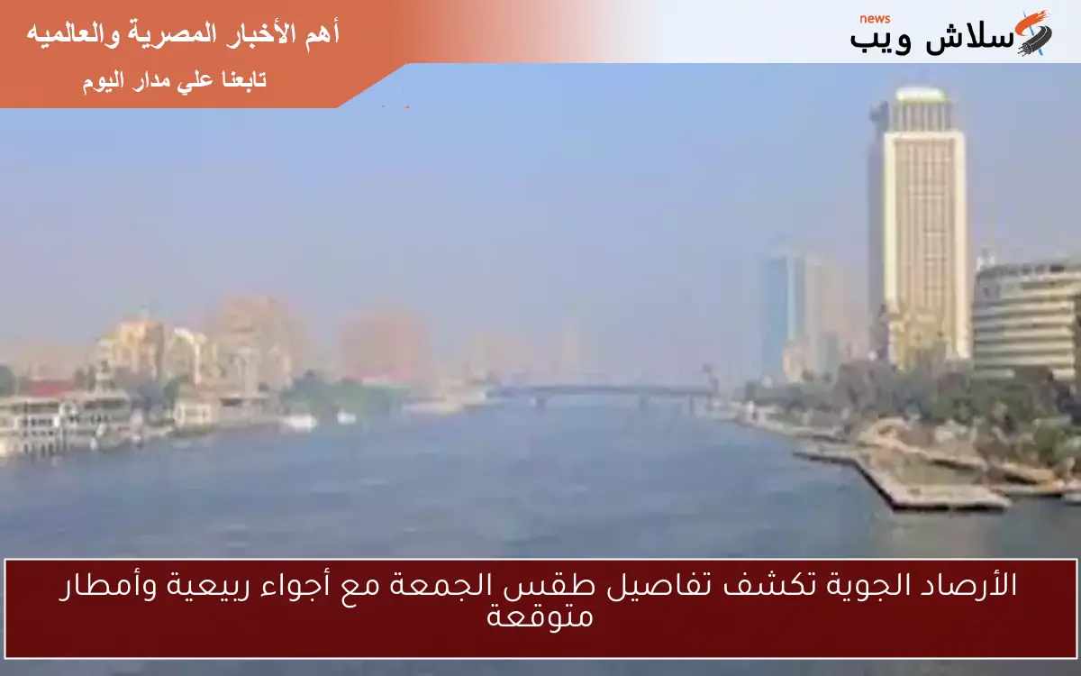 الأرصاد الجوية تكشف تفاصيل طقس الجمعة مع أجواء ربيعية وأمطار متوقعة
