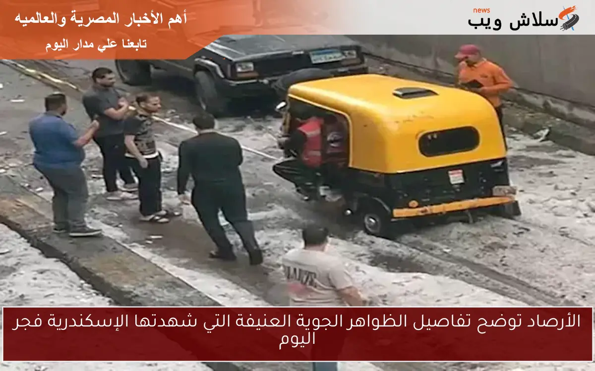 الأرصاد توضح تفاصيل الظواهر الجوية العنيفة التي شهدتها الإسكندرية فجر اليوم 2 الأرصاد توضح تفاصيل الظواهر الجوية العنيفة التي شهدتها الإسكندرية فجر اليوم