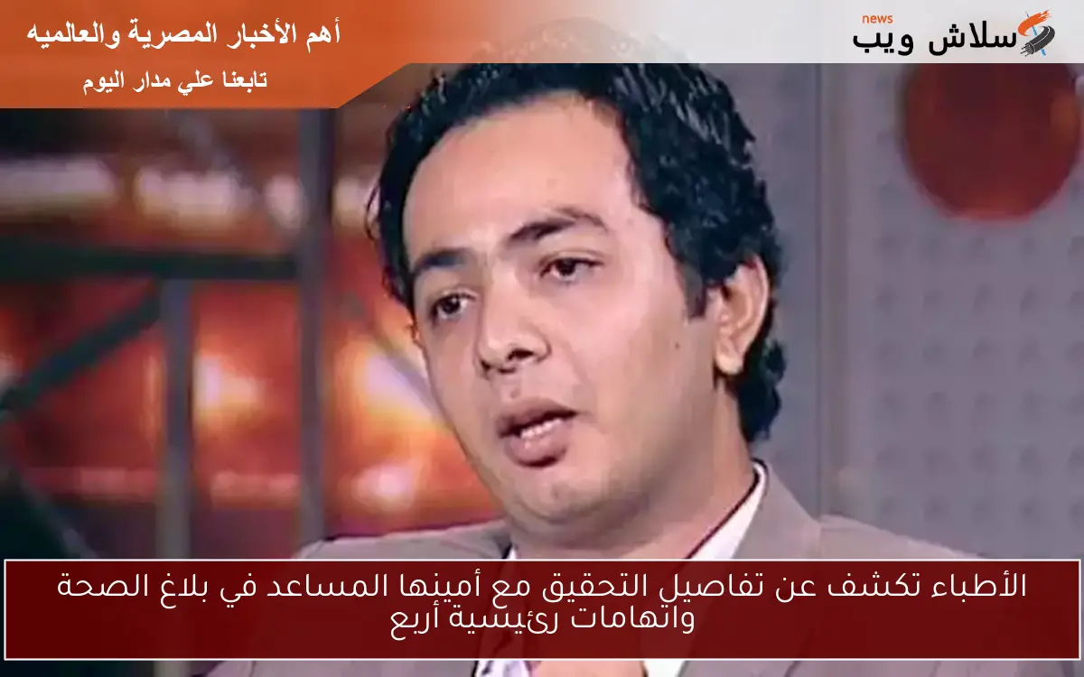 الأطباء تكشف عن تفاصيل التحقيق مع أمينها المساعد في بلاغ الصحة واتهامات رئيسية أربع