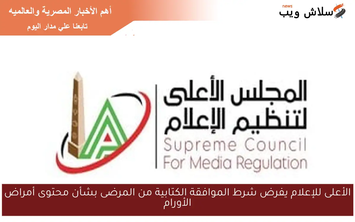 الأعلى للإعلام يفرض شرط الموافقة الكتابية من المرضى بشأن محتوى أمراض الأورام