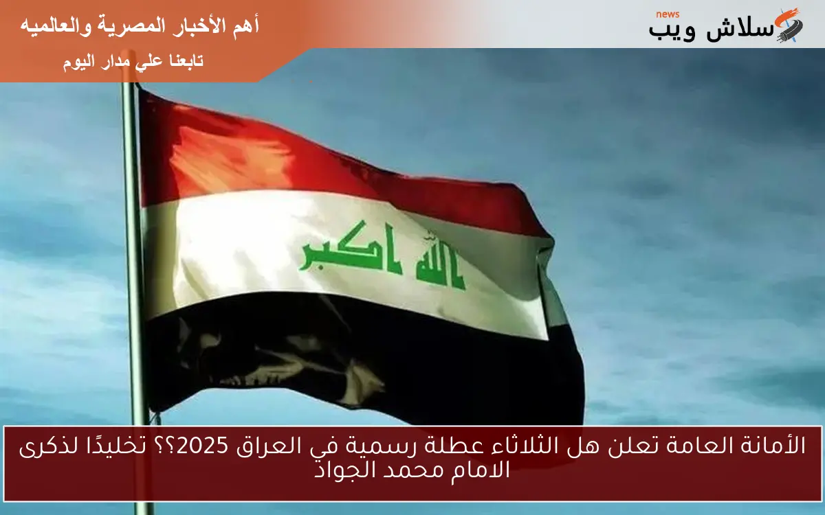 الأمانة العامة تعلن هل الثلاثاء عطلة رسمية في العراق 2025؟؟ تخليدًا لذكرى الامام محمد الجواد 2 الأمانة العامة تعلن هل الثلاثاء عطلة رسمية في العراق 2025؟؟ تخليدًا لذكرى الامام محمد الجواد