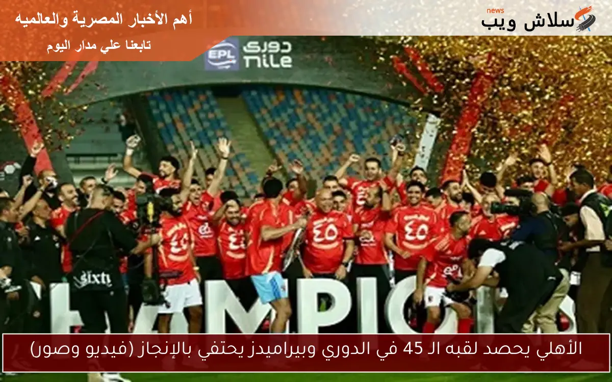 الأهلي يحصد لقبه الـ 45 في الدوري وبيراميدز يحتفي بالإنجاز (فيديو وصور)