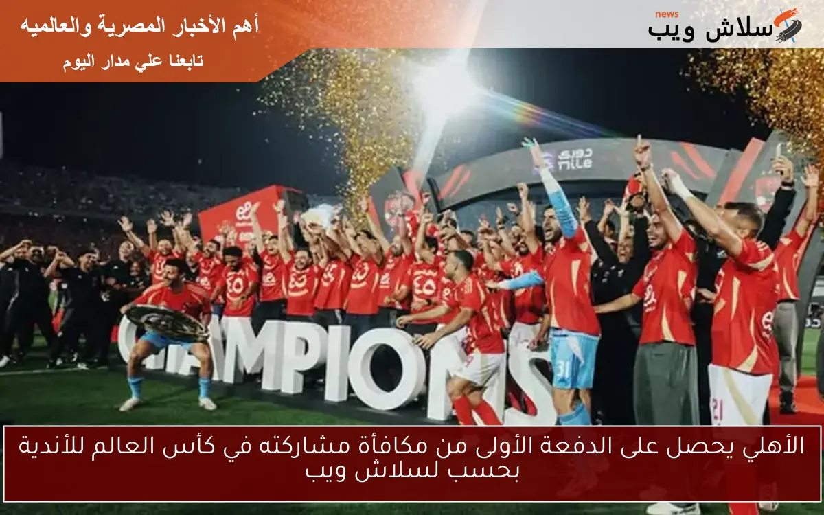 الأهلي يحصل على الدفعة الأولى من مكافأة مشاركته في كأس العالم للأندية بحسب لسلاش ويب 2 الأهلي يحصل على الدفعة الأولى من مكافأة مشاركته في كأس العالم للأندية بحسب لسلاش ويب