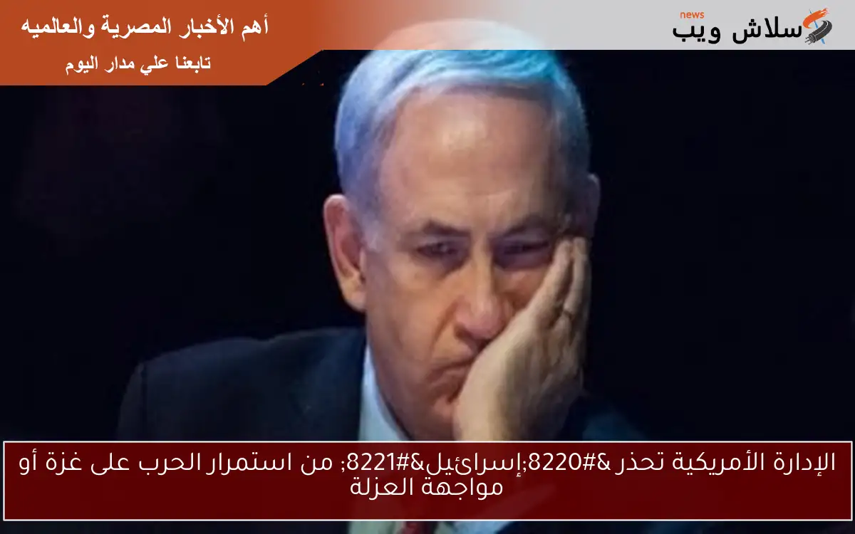 الإدارة الأمريكية تحذر "إسرائيل" من استمرار الحرب على غزة أو مواجهة العزلة 2 الإدارة الأمريكية تحذر “إسرائيل” من استمرار الحرب على غزة أو مواجهة العزلة