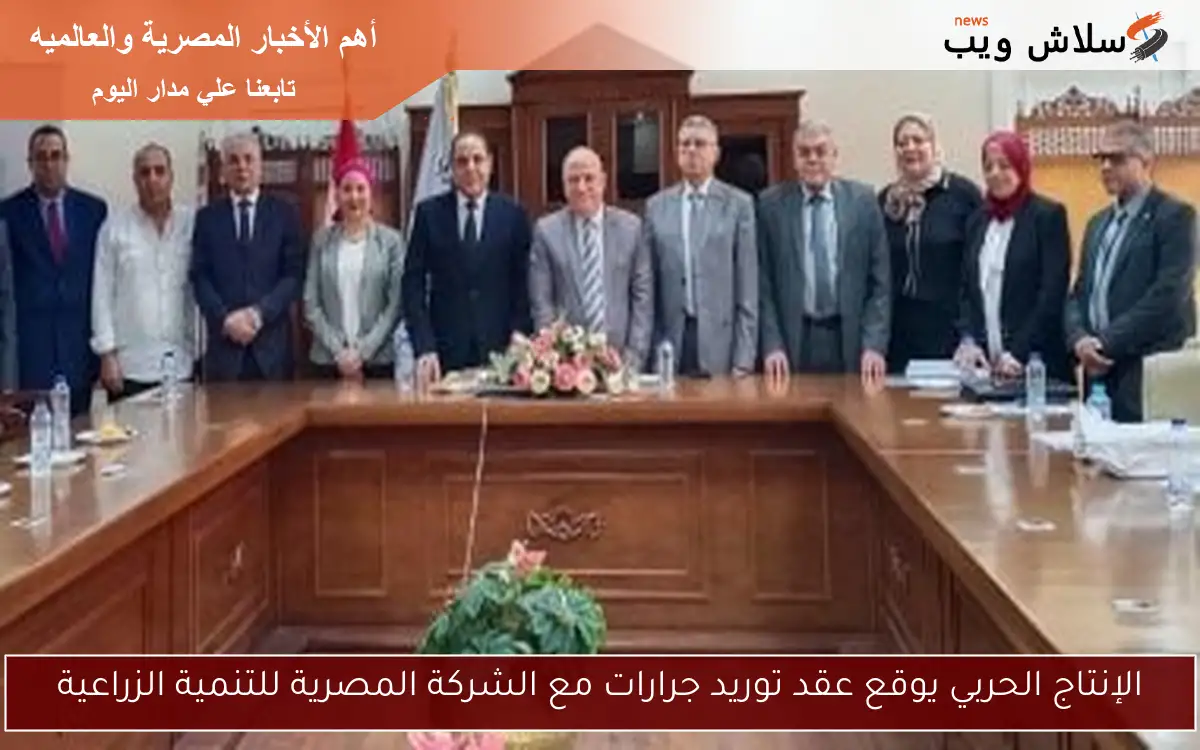 الإنتاج الحربي يوقع عقد توريد جرارات مع الشركة المصرية للتنمية الزراعية