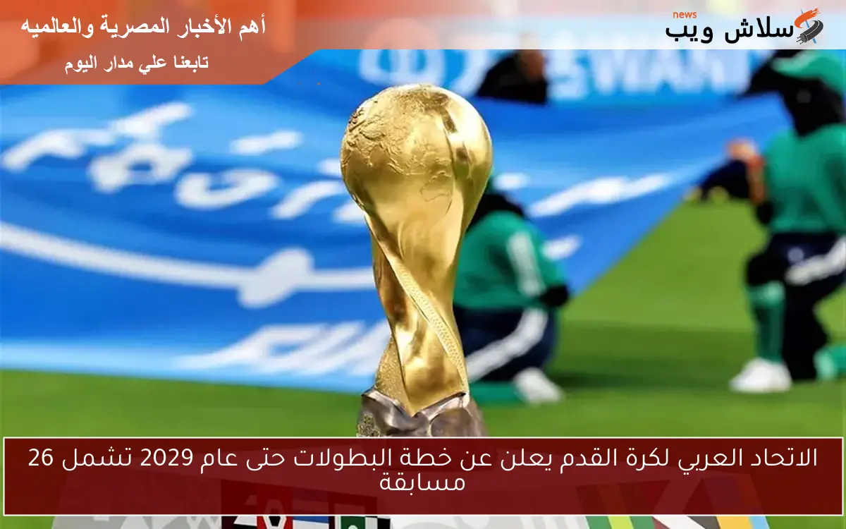 الاتحاد العربي لكرة القدم يعلن عن خطة البطولات حتى عام 2029 تشمل 26 مسابقة 2 الاتحاد العربي لكرة القدم يعلن عن خطة البطولات حتى عام 2029 تشمل 26 مسابقة