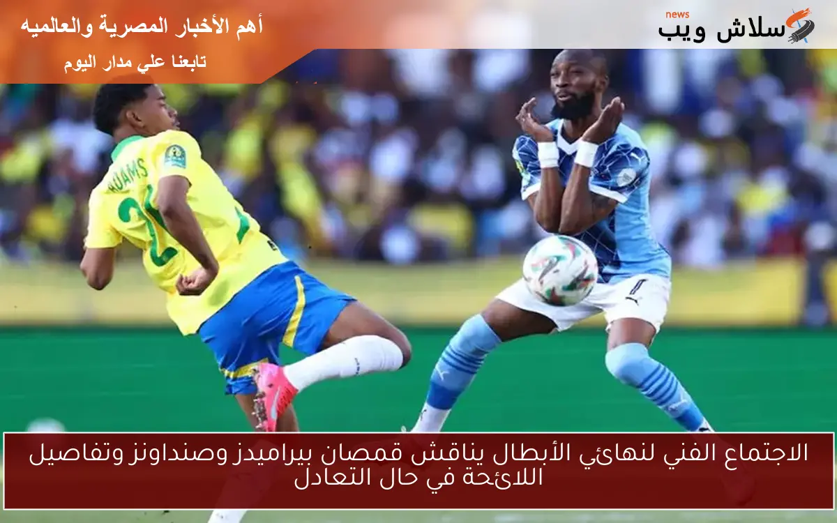 الاجتماع الفني لنهائي الأبطال يناقش قمصان بيراميدز وصنداونز وتفاصيل اللائحة في حال التعادل 2 الاجتماع الفني لنهائي الأبطال يناقش قمصان بيراميدز وصنداونز وتفاصيل اللائحة في حال التعادل