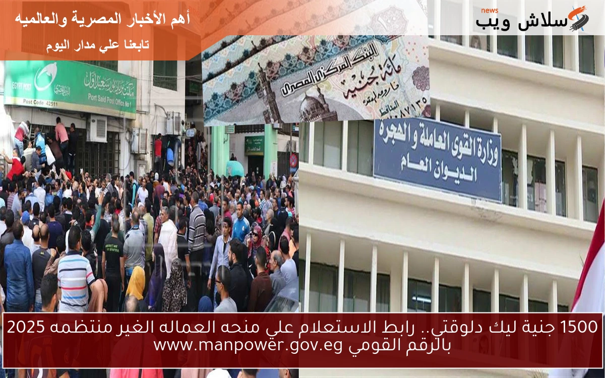 متاح الأن 1500 جنية ليك دلوقتي.. رابط الاستعلام علي منحه العماله الغير منتظمه 2025 بالرقم القومي www.manpower.gov.eg