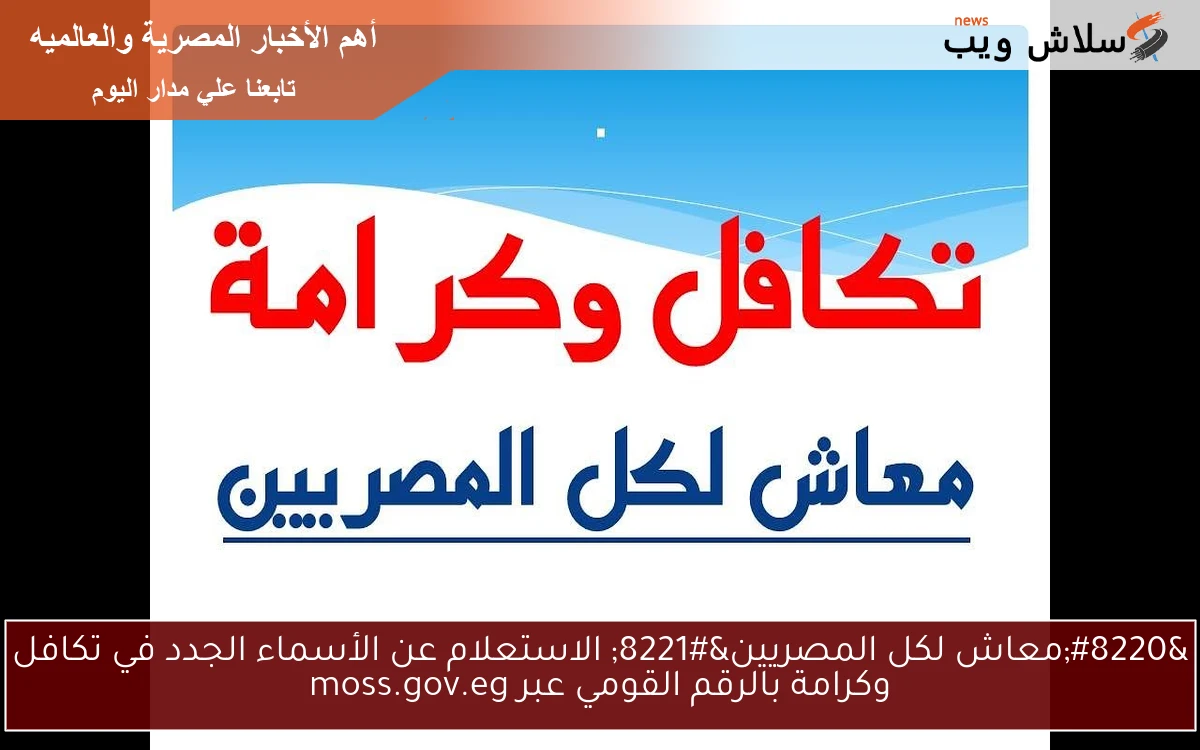 “معاش لكل المصريين” الاستعلام عن الأسماء الجدد في تكافل وكرامة بالرقم القومي عبر moss.gov.eg