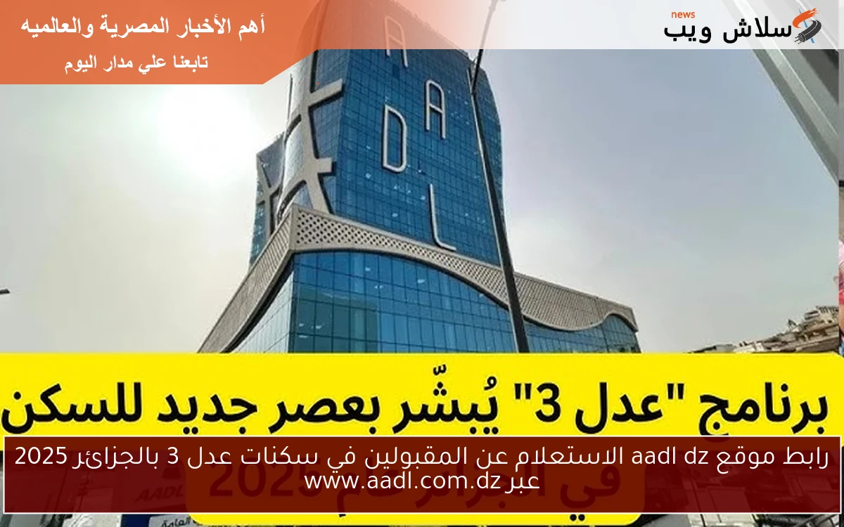 رابط موقع aadl dz الاستعلام عن المقبولين في سكنات عدل 3 بالجزائر 2025 عبر www.aadl.com.dz