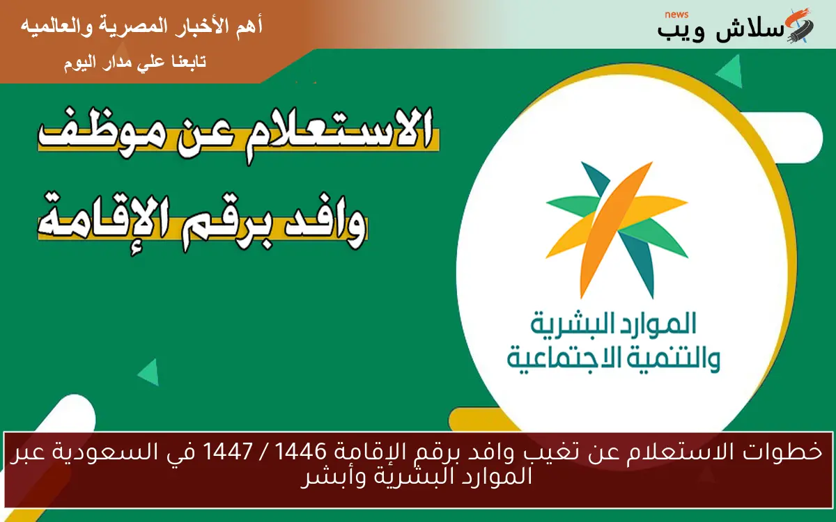 خطوات الاستعلام عن تغيب وافد برقم الإقامة 1446 / 1447 في السعودية عبر الموارد البشرية وأبشر