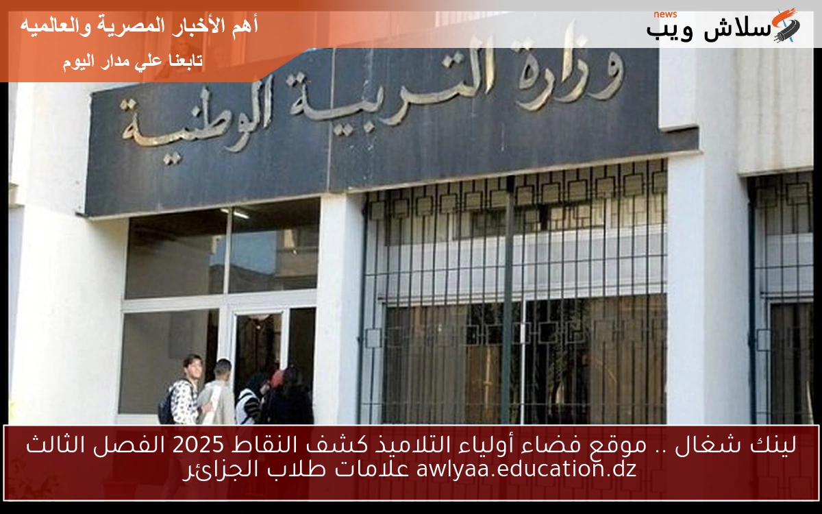 لينك شغال .. موقع فضاء أولياء التلاميذ كشف النقاط 2025 الفصل الثالث awlyaa.education.dz علامات طلاب الجزائر
