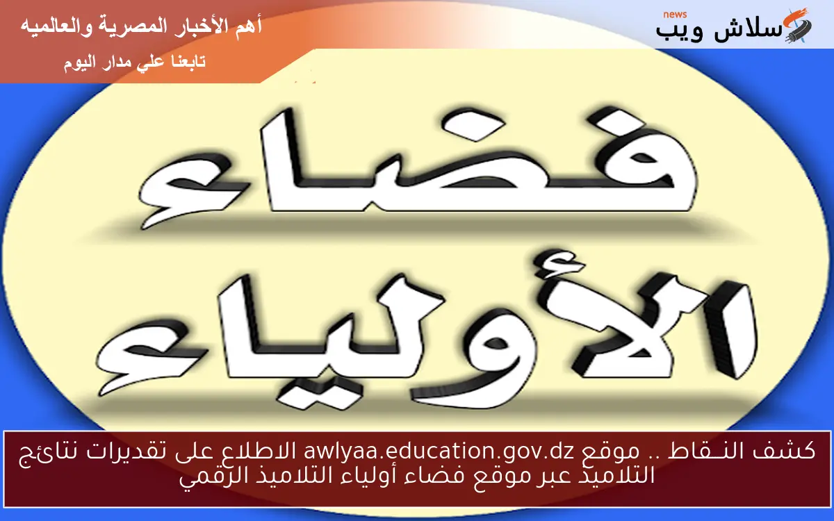 كشف النـــقاط .. دخول موقع awlyaa.education.gov.dz الاطلاع على تقديرات نتائج التلاميذ عبر موقع فضاء أولياء التلاميذ الرقمي