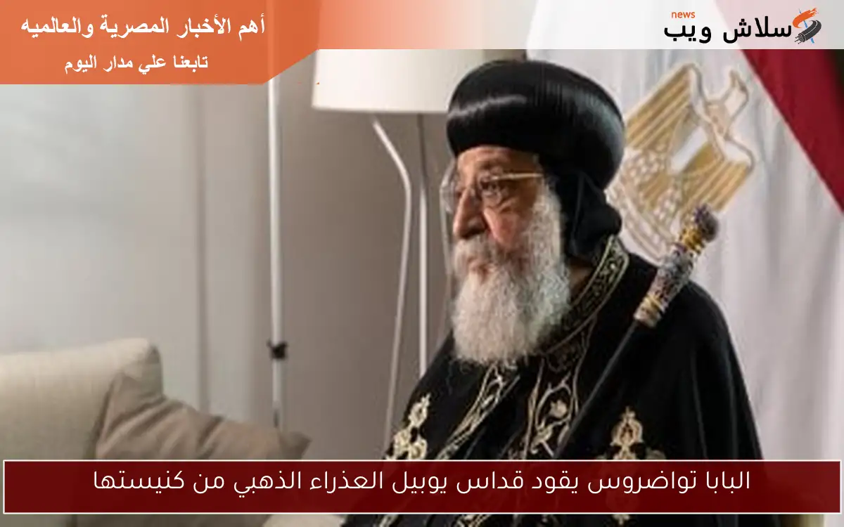 البابا تواضروس يقود قداس يوبيل العذراء الذهبي من كنيستها