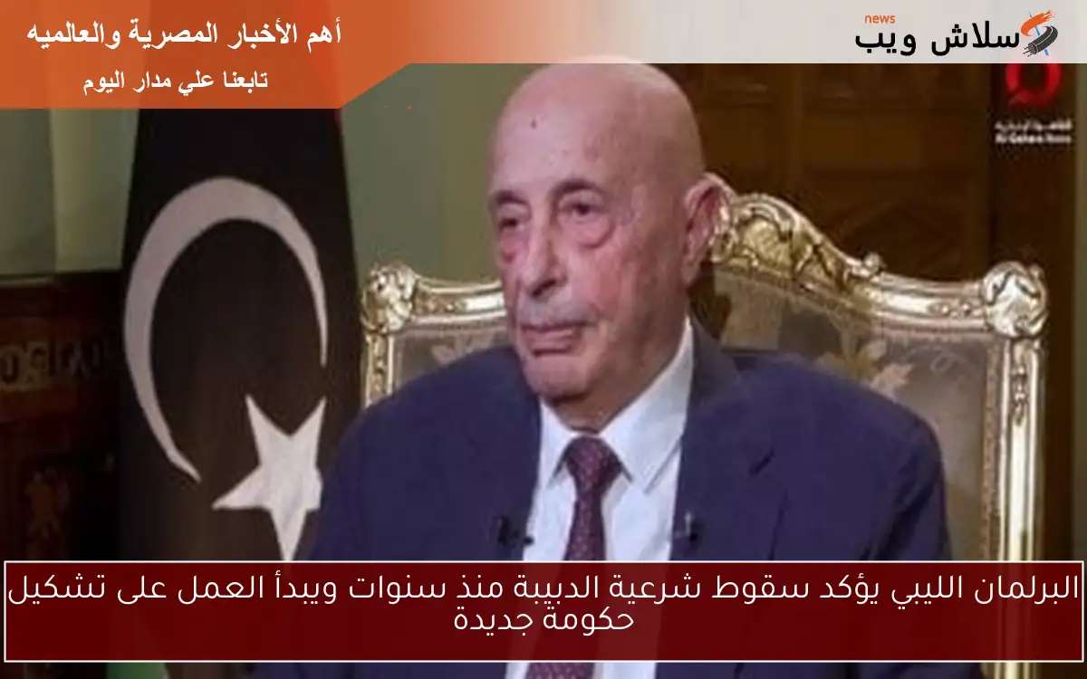 البرلمان الليبي يؤكد سقوط شرعية الدبيبة منذ سنوات ويبدأ العمل على تشكيل حكومة جديدة