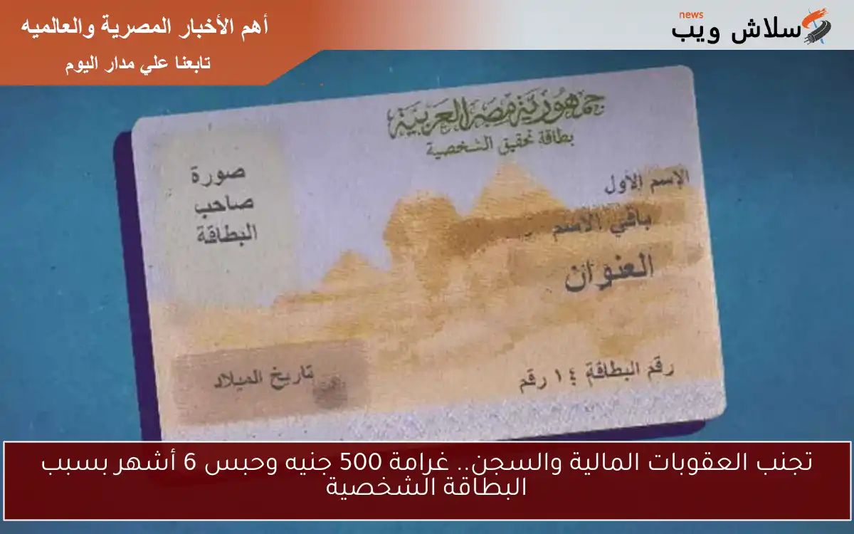 تجنب العقوبات المالية والسجن.. غرامة 500 جنيه وحبس 6 أشهر بسبب البطاقة الشخصية