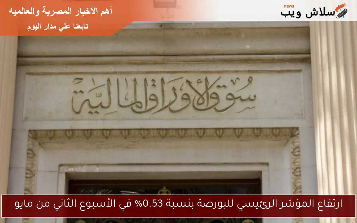 ارتفاع المؤشر الرئيسي للبورصة بنسبة 0.53% في الأسبوع الثاني من مايو