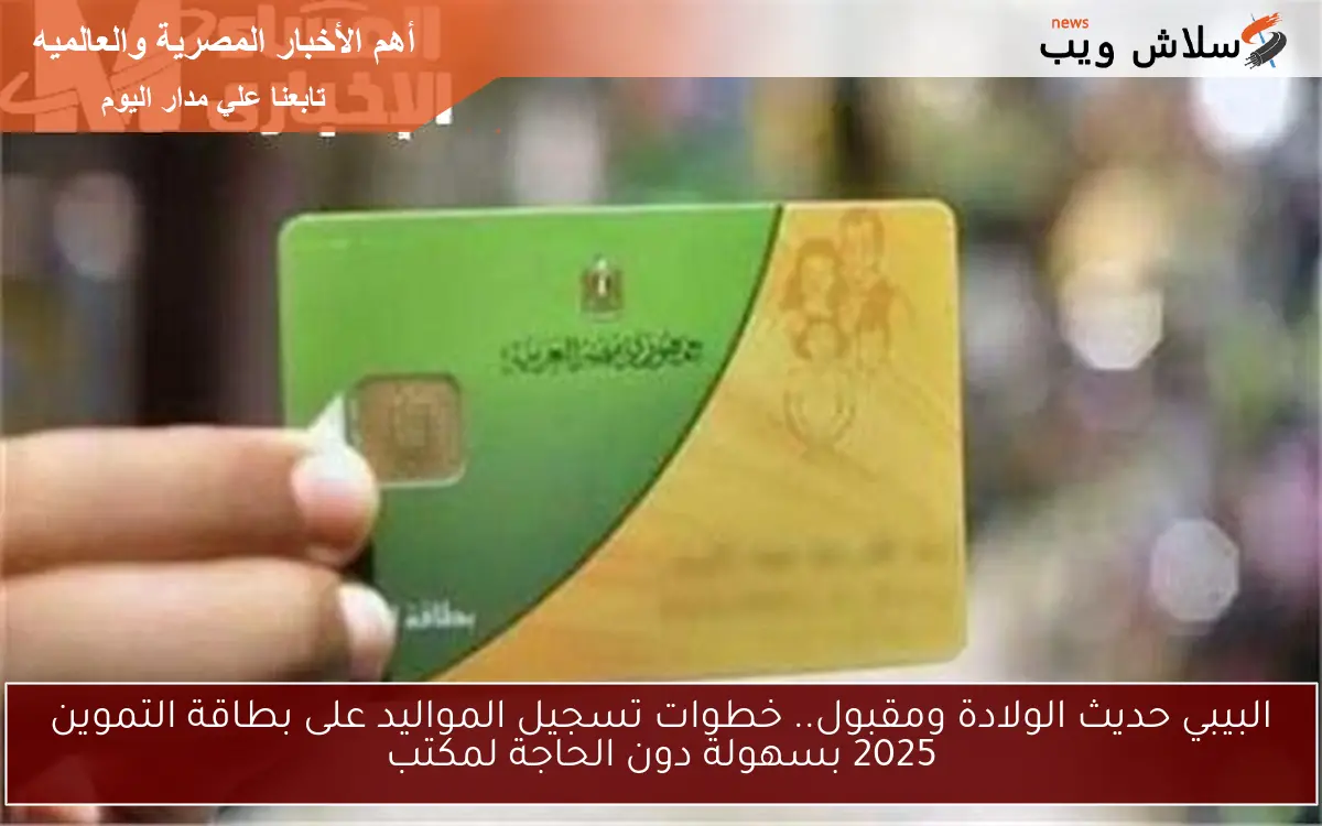البيبي حديث الولادة ومقبول.. خطوات تسجيل المواليد على بطاقة التموين 2025 بسهولة دون الحاجة لمكتب 2 البيبي حديث الولادة ومقبول.. خطوات تسجيل المواليد على بطاقة التموين 2025 بسهولة دون الحاجة لمكتب