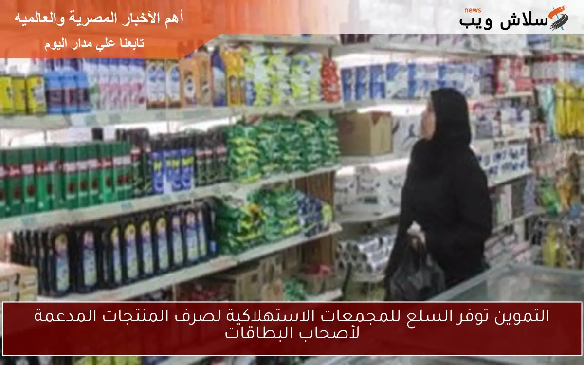 التموين توفر السلع للمجمعات الاستهلاكية لصرف المنتجات المدعمة لأصحاب البطاقات