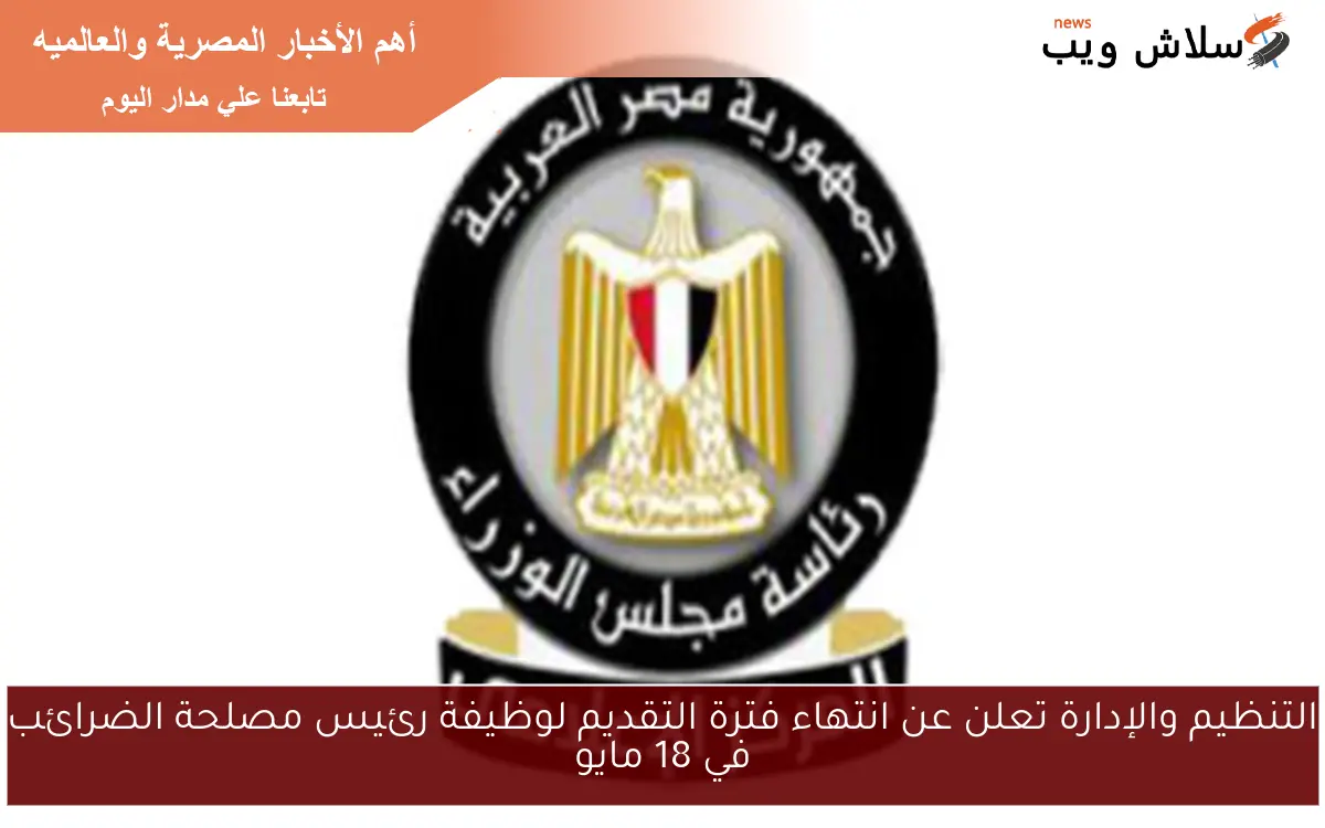 التنظيم والإدارة تعلن عن انتهاء فترة التقديم لوظيفة رئيس مصلحة الضرائب في 18 مايو 2 التنظيم والإدارة تعلن عن انتهاء فترة التقديم لوظيفة رئيس مصلحة الضرائب في 18 مايو