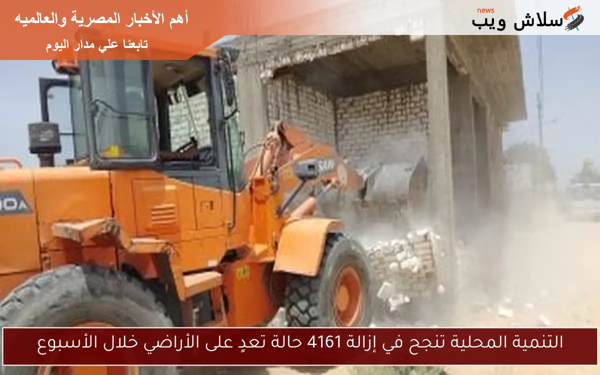 التنمية المحلية تنجح في إزالة 4161 حالة تعدٍ على الأراضي خلال الأسبوع