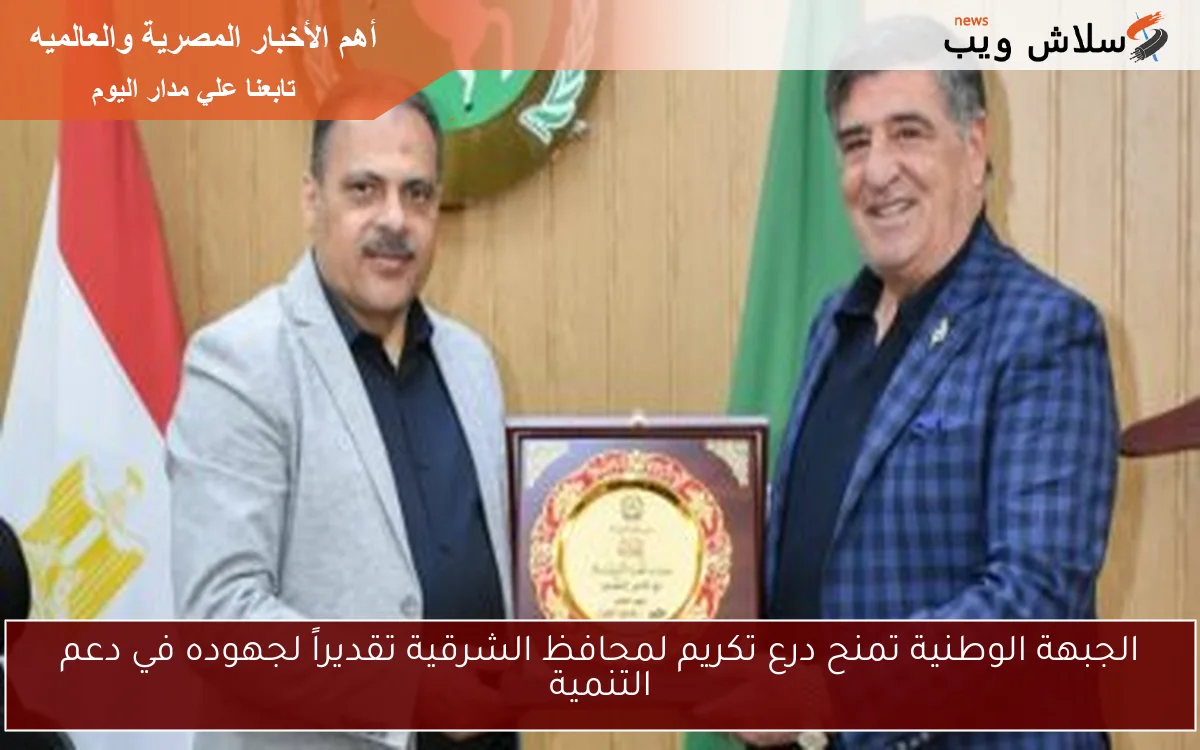 الجبهة الوطنية تمنح درع تكريم لمحافظ الشرقية تقديراً لجهوده في دعم التنمية