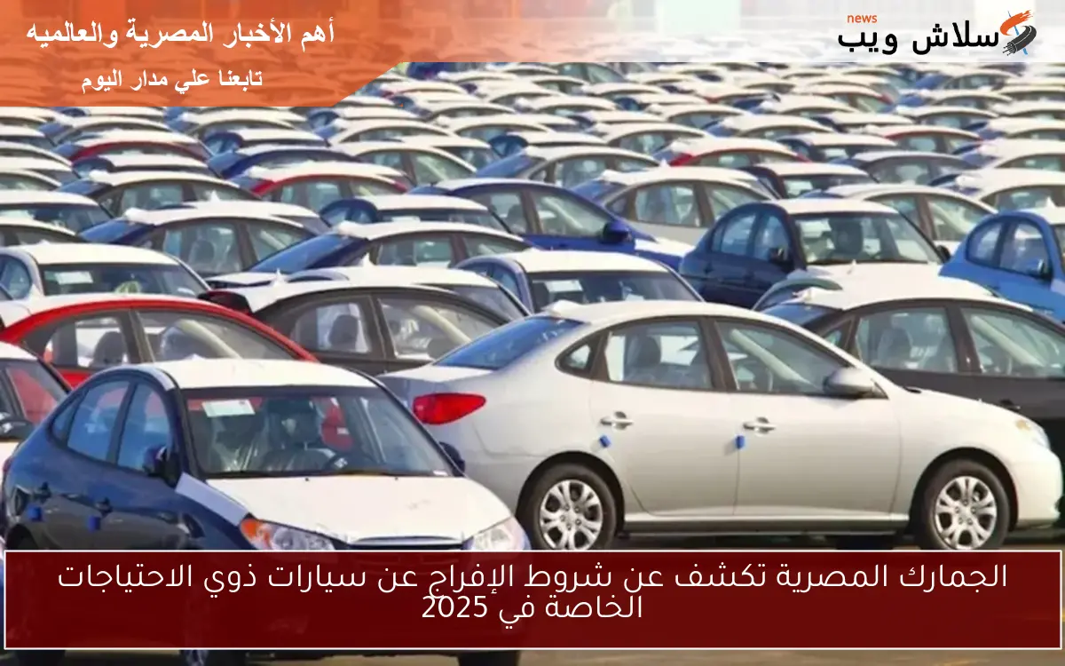 الجمارك المصرية تكشف عن شروط الإفراج عن سيارات ذوي الاحتياجات الخاصة في 2025