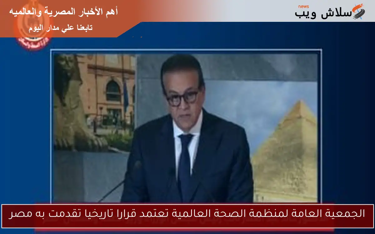 الجمعية العامة لمنظمة الصحة العالمية تعتمد قرارا تاريخيا تقدمت به مصر
