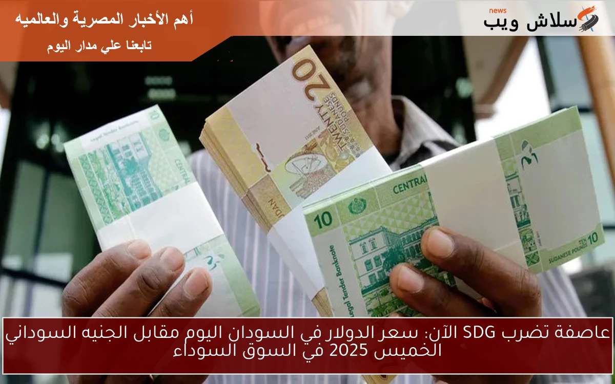 عاصفة تضرب SDG الآن: سعر الدولار في السودان اليوم مقابل الجنيه السوداني الخميس 2025 في السوق السوداء