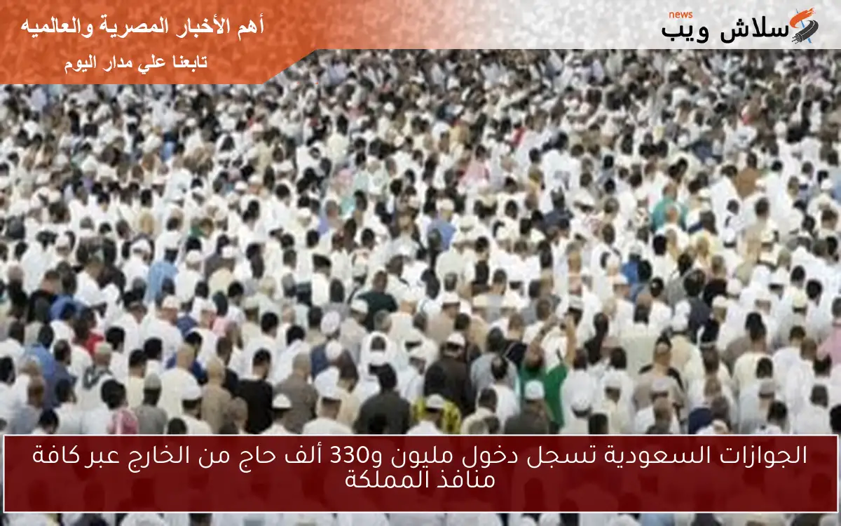 الجوازات السعودية تسجل دخول مليون و330 ألف حاج من الخارج عبر كافة منافذ المملكة 2 الجوازات السعودية تسجل دخول مليون و330 ألف حاج من الخارج عبر كافة منافذ المملكة