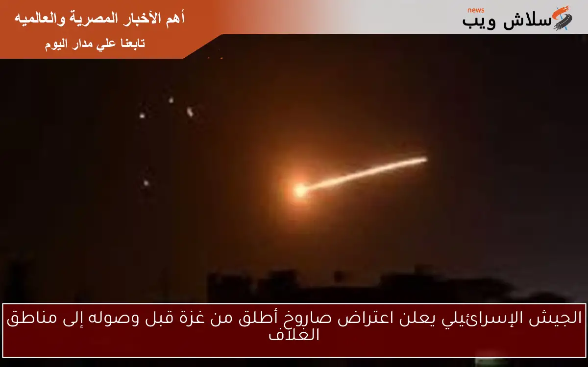 الجيش الإسرائيلي يعلن اعتراض صاروخ أطلق من غزة قبل وصوله إلى مناطق الغلاف 2 الجيش الإسرائيلي يعلن اعتراض صاروخ أطلق من غزة قبل وصوله إلى مناطق الغلاف