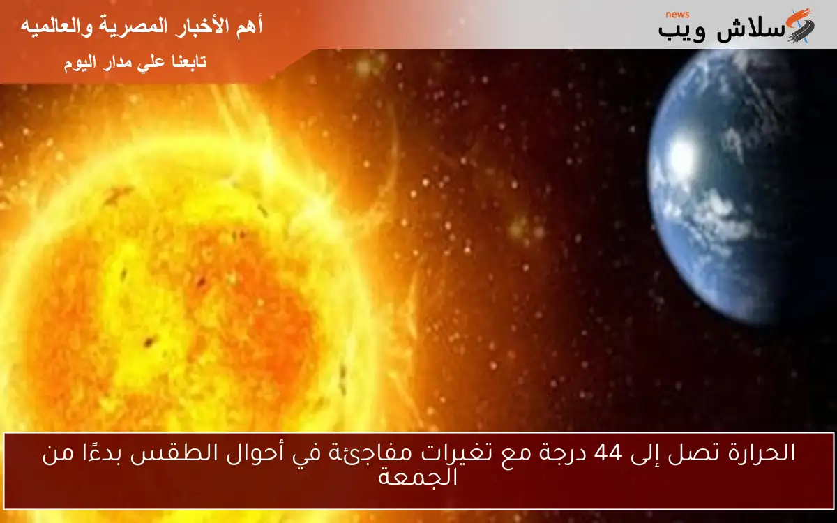 "صيف ساخن" الحرارة تصل إلى 44 درجة مع تغيرات مفاجئة في أحوال الطقس بدءًا من الجمعة 2 “صيف ساخن” الحرارة تصل إلى 44 درجة مع تغيرات مفاجئة في أحوال الطقس بدءًا من الجمعة