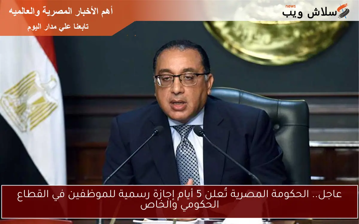 بيـــان الحكومة المصرية: 5 أيام إجازة رسمية للموظفين في القطاع الحكومي والخاص بمناسبة عيد الأضحى