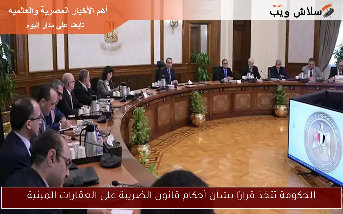 الحكومة تتخذ قرارًا بشأن أحكام قانون الضريبة على العقارات المبنية