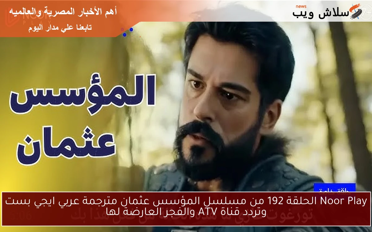 Noor Play الحلقة 192 من مسلسل المؤسس عثمان مترجمة عربي ايجي بست وتردد قناة ATV والفجر العارضة لها