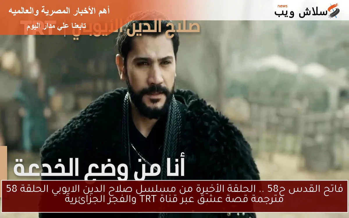 فاتح القدس ح58 .. الحلقة الأخيرة من مسلسل صلاح الدين الايوبي الحلقة 58 مترجمة قصة عشق عبر قناة TRT والفجر الجزائرية