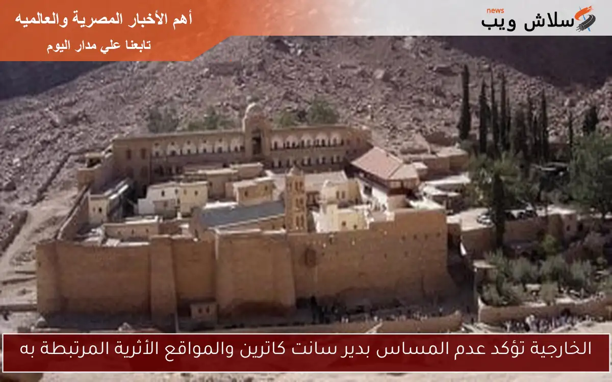 الخارجية تؤكد عدم المساس بدير سانت كاترين والمواقع الأثرية المرتبطة به