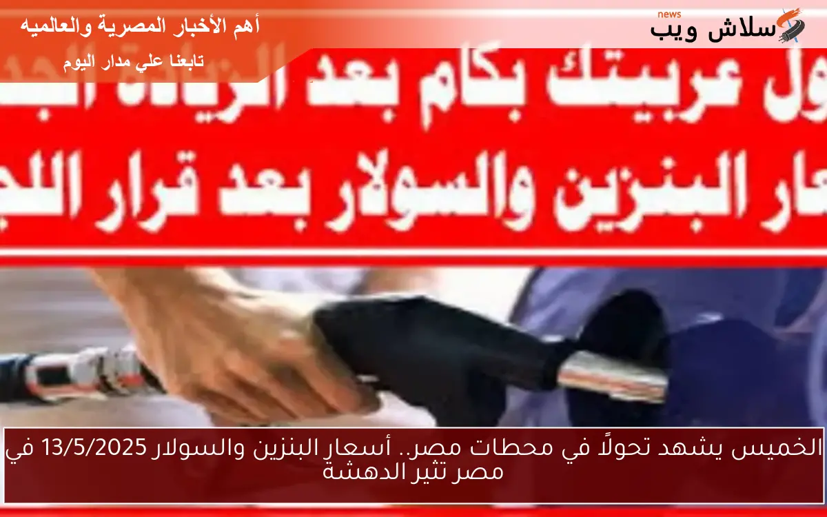الخميس يشهد تحولًا في محطات مصر.. أسعار البنزين والسولار 13/5/2025 في مصر تثير الدهشة 2 الخميس يشهد تحولًا في محطات مصر.. أسعار البنزين والسولار 13/5/2025 في مصر تثير الدهشة