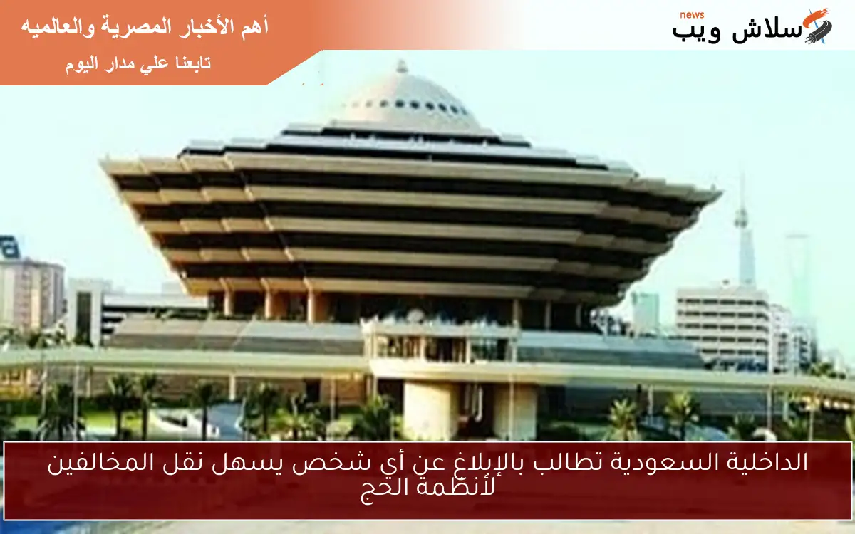 الداخلية السعودية تطالب بالإبلاغ عن أي شخص يسهل نقل المخالفين لأنظمة الحج