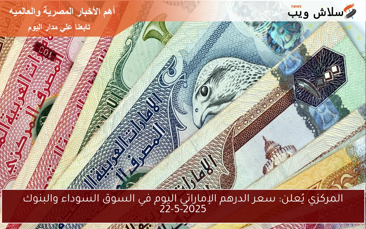 المركزي يُعلن: سعر الدرهم الإماراتي اليوم في السوق السوداء والبنوك 22-5-2025