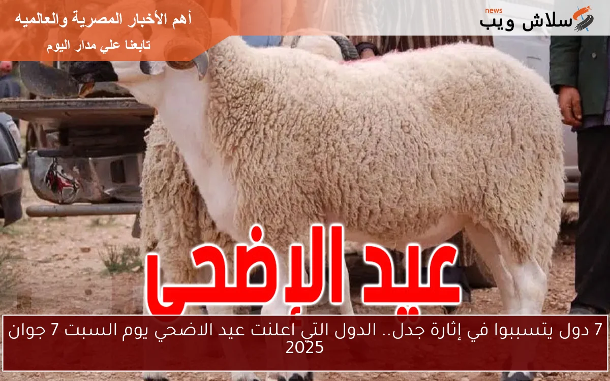 7 دول يتسببوا في إثارة جدل.. الدول التي اعلنت عيد الاضحي يوم السبت 7 جوان 2025