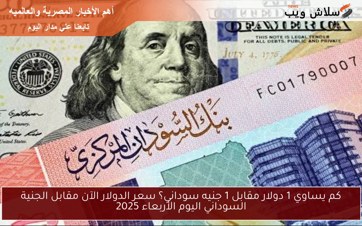 كم يساوي 1 دولار مقابل 1 جنيه سوداني؟ سعر الدولار الآن مقابل الجنية السوداني اليوم الأربعاء 2025