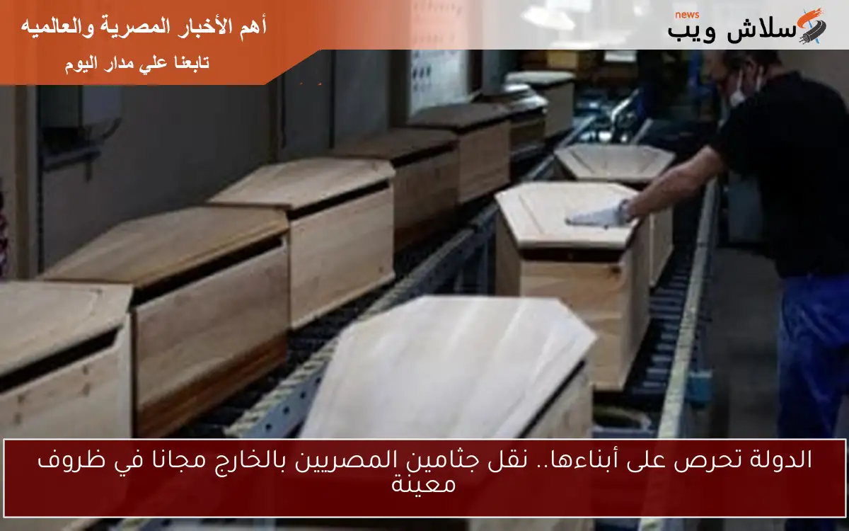 الدولة تحرص على أبناءها.. نقل جثامين المصريين بالخارج مجانا في ظروف معينة